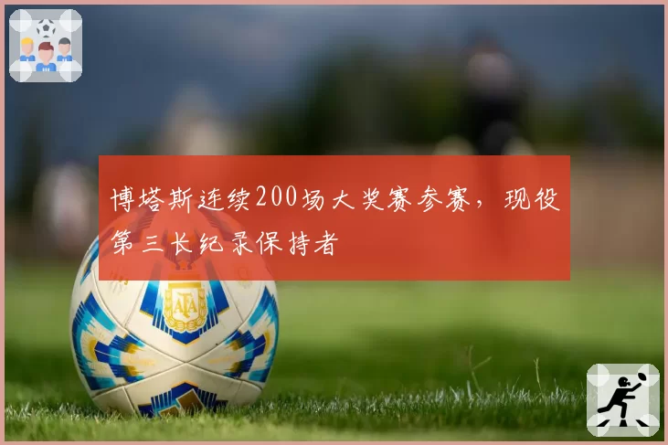 博塔斯连续200场大奖赛参赛，现役第三长纪录保持者