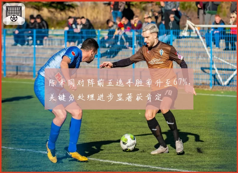 陈幸同对阵前五选手胜率升至67%，关键分处理进步显著获肯定