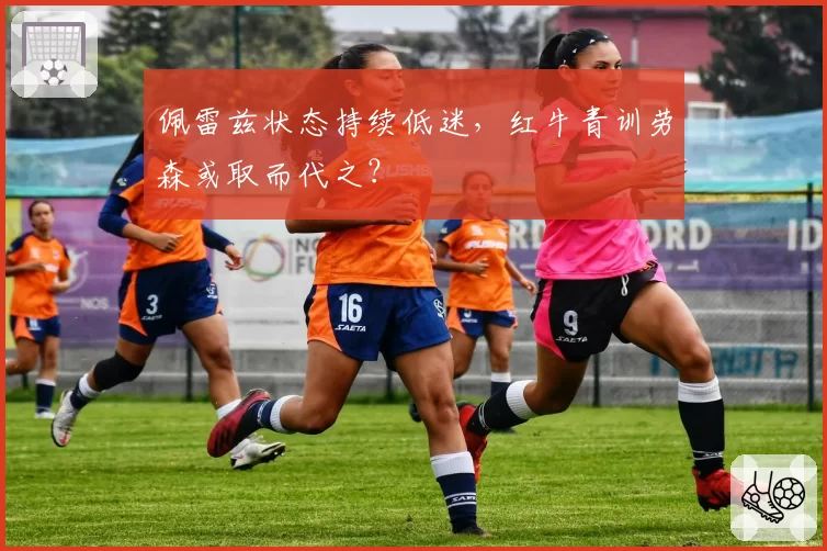 佩雷兹状态持续低迷，红牛青训劳森或取而代之？