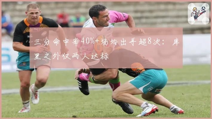 三分命中率40%+场均出手超8次：库里之外仅两人达标