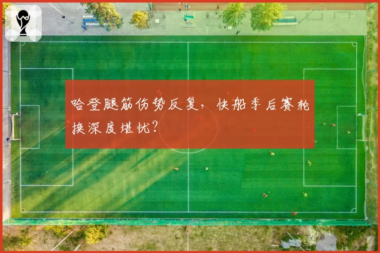 哈登腿筋伤势反复，快船季后赛轮换深度堪忧？