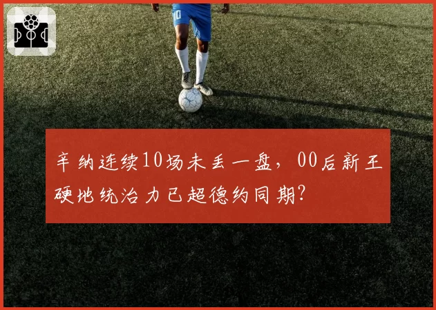 辛纳连续10场未丢一盘，00后新王硬地统治力已超德约同期？