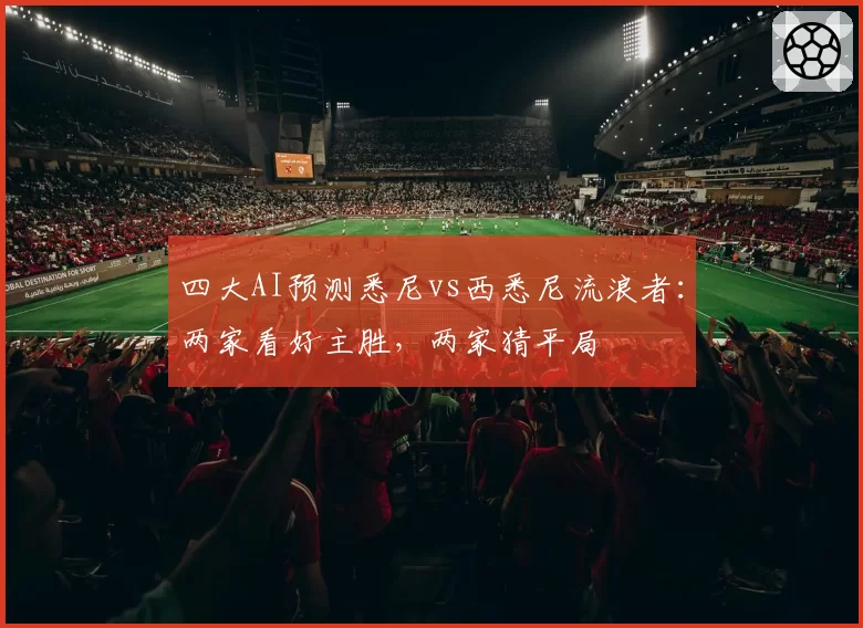 四大AI预测悉尼vs西悉尼流浪者:两家看好主胜,两家猜平局