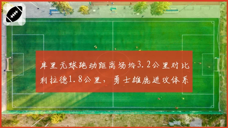 库里无球跑动距离场均3.2公里对比利拉德1.8公里,勇士雄鹿进攻体系对射手依赖度差异