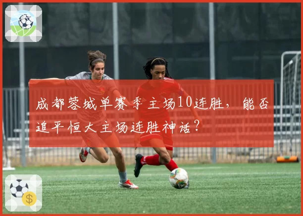 成都蓉城单赛季主场10连胜，能否追平恒大主场连胜神话？