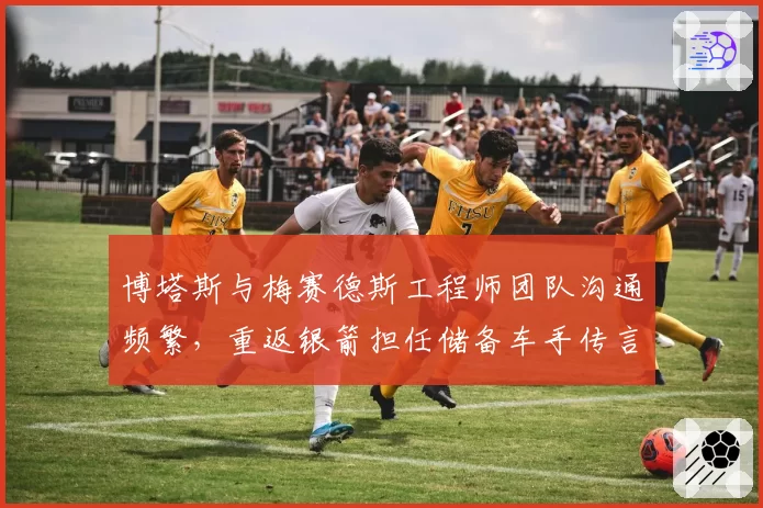博塔斯与梅赛德斯工程师团队沟通频繁,重返银箭担任储备车手传言再起
