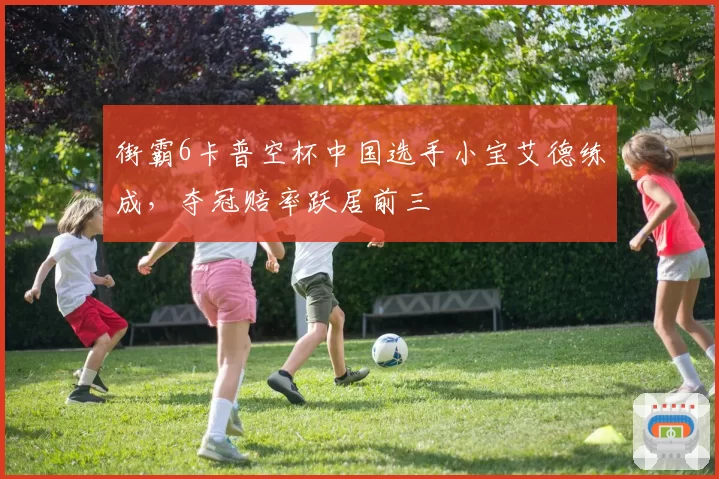 街霸6卡普空杯中国选手小宝艾德练成，夺冠赔率跃居前三