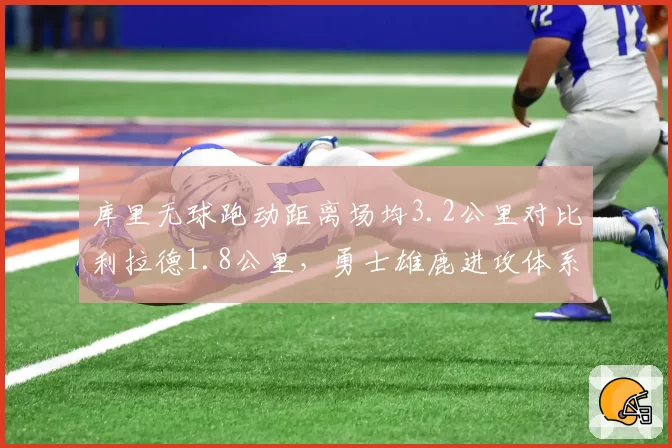 库里无球跑动距离场均3.2公里对比利拉德1.8公里，勇士雄鹿进攻体系对射手依赖度差异