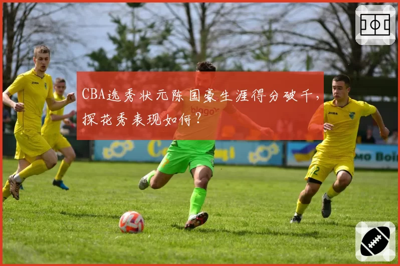 CBA选秀状元陈国豪生涯得分破千，探花秀表现如何？